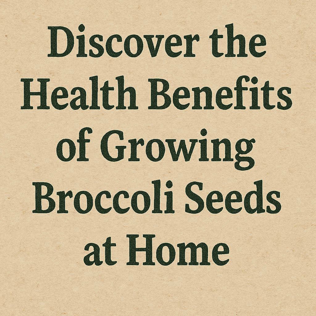 Discover the Health Benefits of Growing Broccoli Seeds at Home